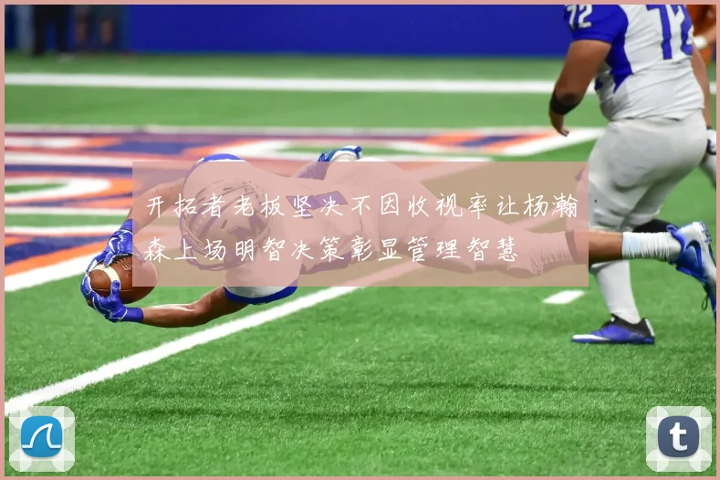 开拓者老板坚决不因收视率让杨瀚森上场明智决策彰显管理智慧