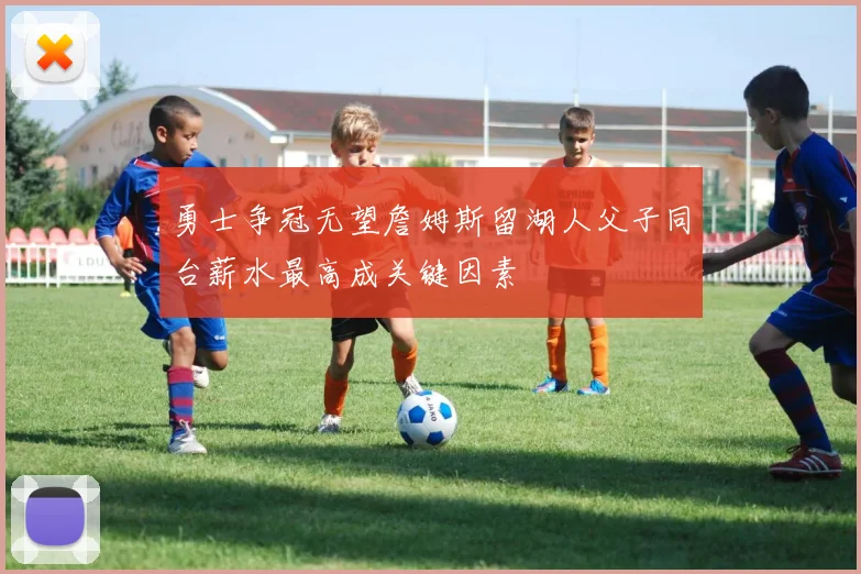 勇士争冠无望詹姆斯留湖人父子同台薪水最高成关键因素