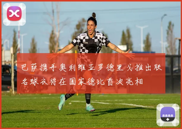 巴萨携手奥利维亚罗德里戈推出联名球衣将在国家德比首次亮相