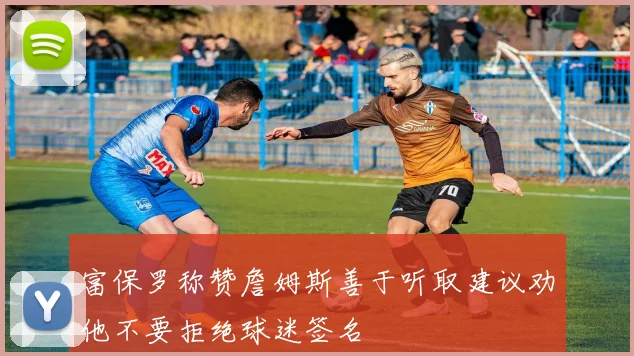 富保罗称赞詹姆斯善于听取建议劝他不要拒绝球迷签名