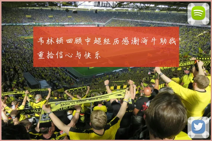 韦林顿回顾中超经历感谢海牛助我重拾信心与快乐