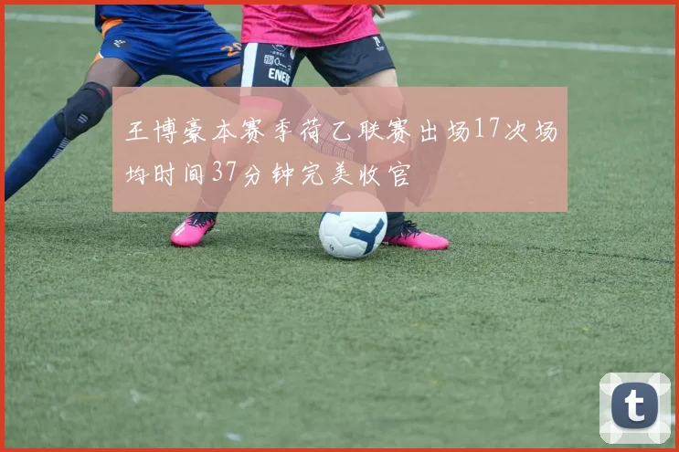 王博豪本赛季荷乙联赛出场17次场均时间37分钟完美收官