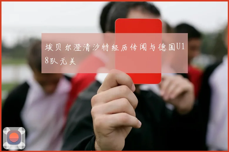 埃贝尔澄清沙特经历传闻与德国U18队无关